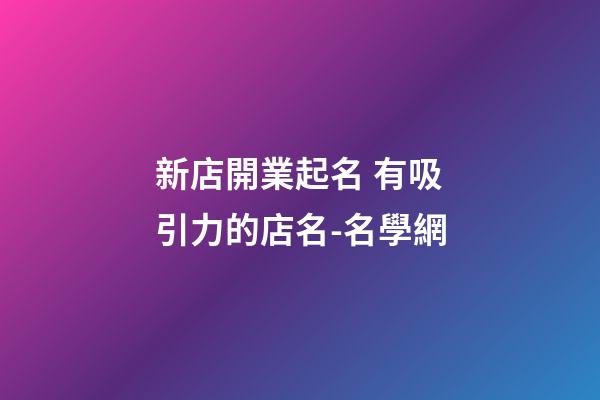 新店開業起名 有吸引力的店名-名學網-第1張-店鋪起名-玄機派